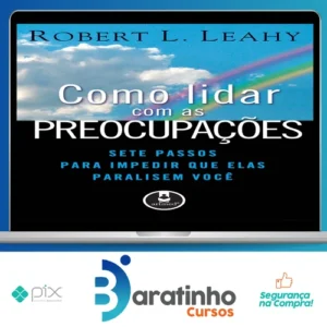 Como Lidar Com As Preocupações: Sete Passos Para Impedir Que Elas Paralisem Você - Robert L. Leahy