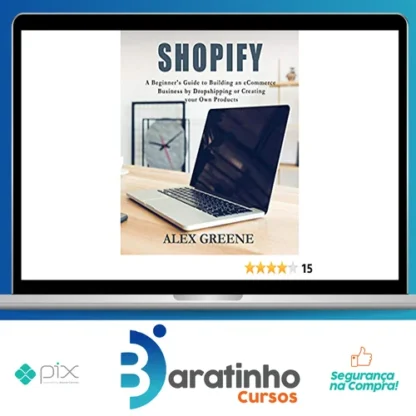 Shopify: A Beginner's Guide to Building an eCommerce Business by Dropshipping or Creating your Own Products - Alex Greene [INGLÊS]